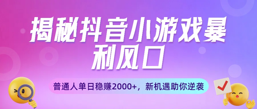 揭秘抖音小游戏暴利风口:普通人单日稳赚2000+,新机遇助你逆袭-欧乐副业网
