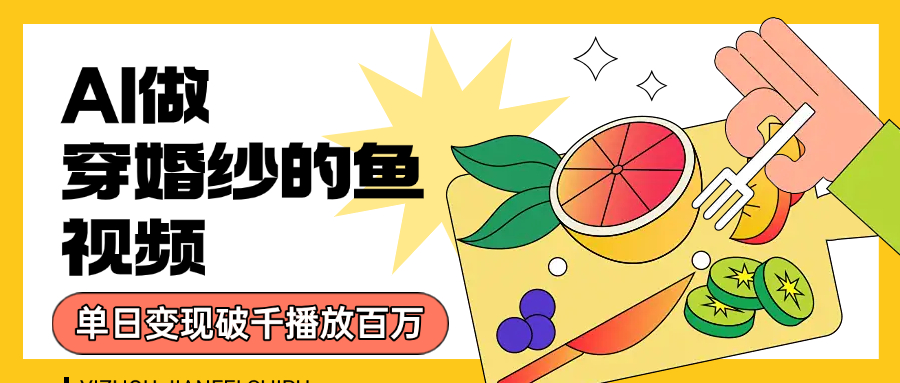 用AI 制作穿婚纱的鱼视频，单日变现1000+，轻松收割百万播放-欧乐副业网