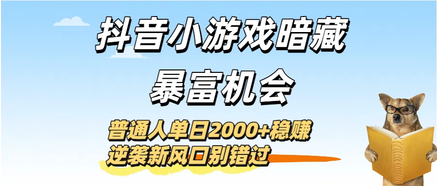 抖音小游戏暗藏暴富机会!普通人单日2000+稳赚,逆袭新风口别错过-欧乐副业网
