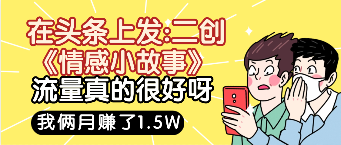 惊叹！在头条上发：二创《情感小故事》流量超级爆，我俩月单号赚了1.5W，熟悉后可以多账户操作哦！-欧乐副业网