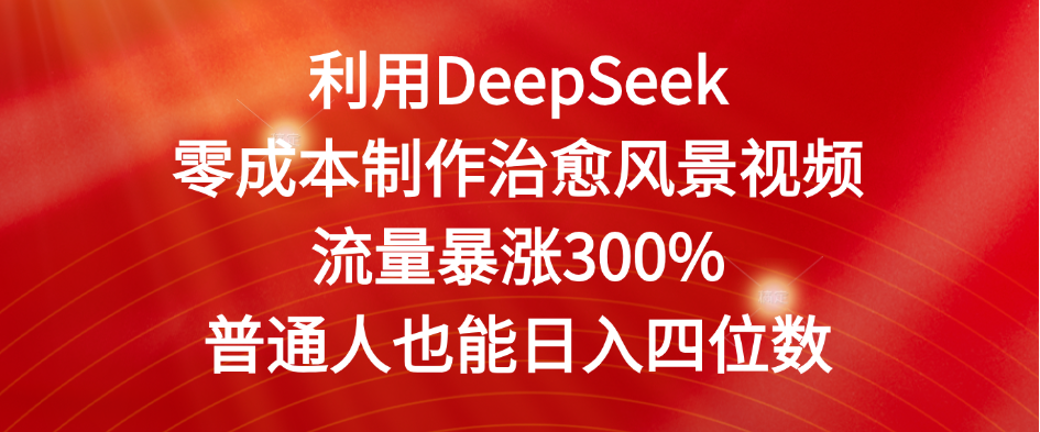 利用DeepSeek零成本制作治愈风景视频，流量暴涨300%。普通人也能日入四位数-欧乐副业网
