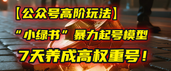 【公众号高阶玩法】我用这套“小绿书”暴力起号模型，7天养成高权重号！-欧乐副业网