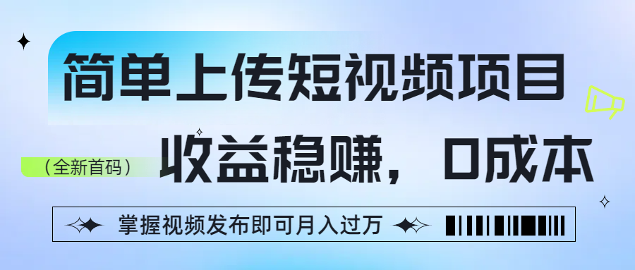 简单上传短视频项目，收益稳赚，0成本，掌握视频发布即可月入过万-欧乐副业网