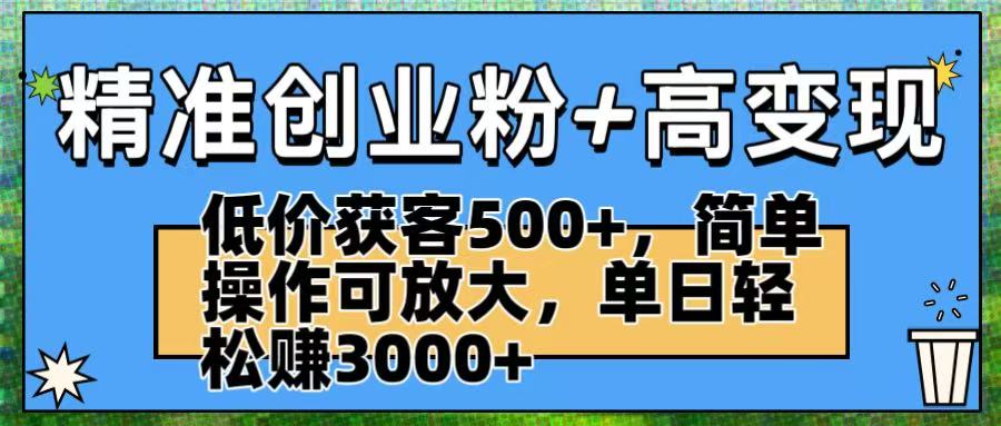 精准创业粉+高变现：低价获客500+，简单操作可放大，单日轻松赚3000+-欧乐副业网