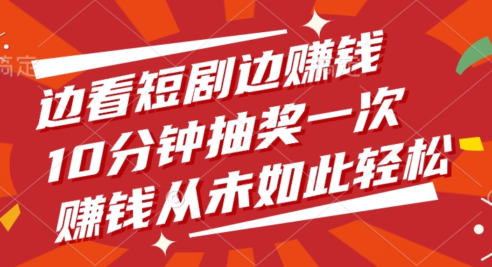 边看短剧边赚钱，10分钟抽奖一次，赚钱从未如此轻松！-欧乐副业网