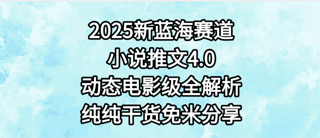 小说推文新蓝海赛道，最新4.0动态电影级版本，纯纯干货，免米分享，免费陪跑-欧乐副业网