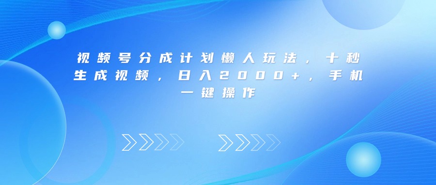 视频号分成计划懒人玩法，十秒生成视频，日入2000+，手机一键操作-欧乐副业网