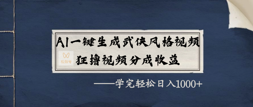 AI一键生成武侠风格视频,狂撸视频号分成收益,学完轻轻松松日入1000+-欧乐副业网