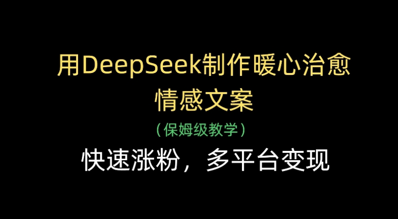 用Deepseek制作暖心治愈情感文案(保姆级教学)快速涨粉，多平台变现-欧乐副业网