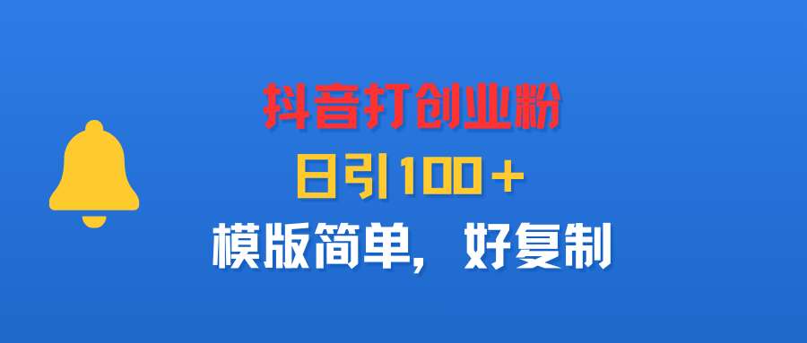 抖音打创业粉，日引100＋，模版简单，好复制-欧乐副业网