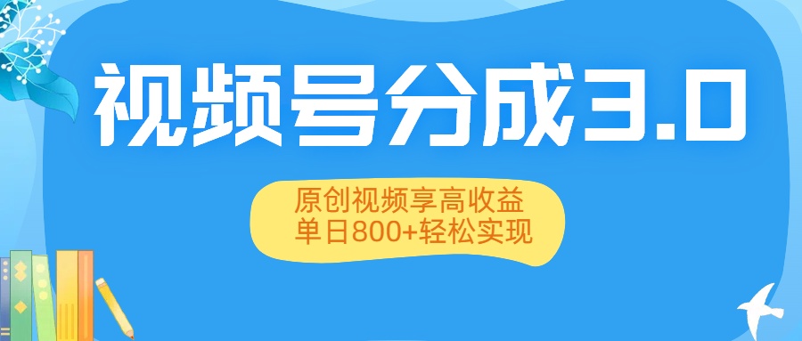 视频号分成3.0升级：原创视频享高收益，单日800+轻松实现-欧乐副业网