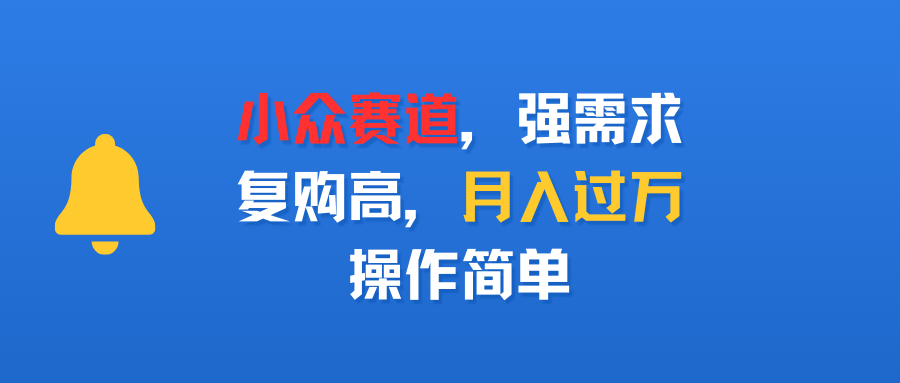 小众赛道,强需求,复购高,月入过万,操作简单-欧乐副业网