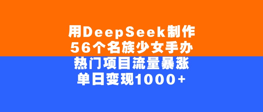 用DeepSeek制作，56个名族少女手办，热门项目流量暴涨，单日变现1000+-欧乐副业网