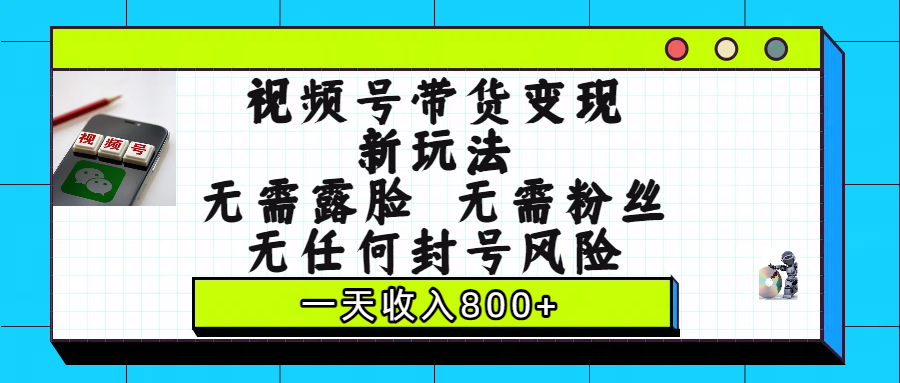 视频号带货变现新玩法，无需露脸，无需粉丝，无任何封号风险，一天收入800+-欧乐副业网