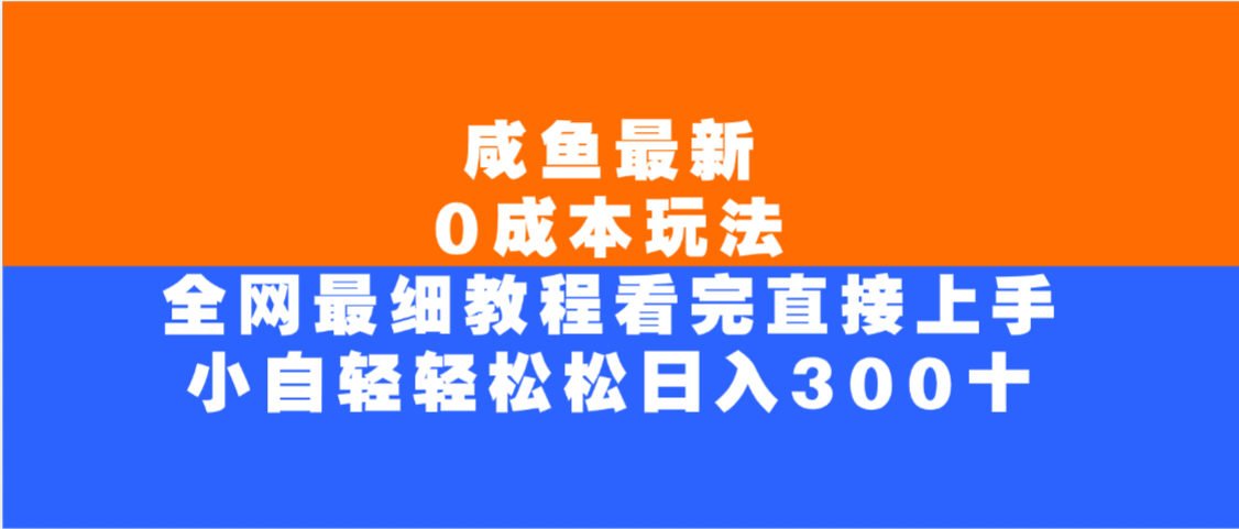 咸鱼最新0成本玩法，全网最细教程，看完直接上手小白轻松日入300＋-欧乐副业网