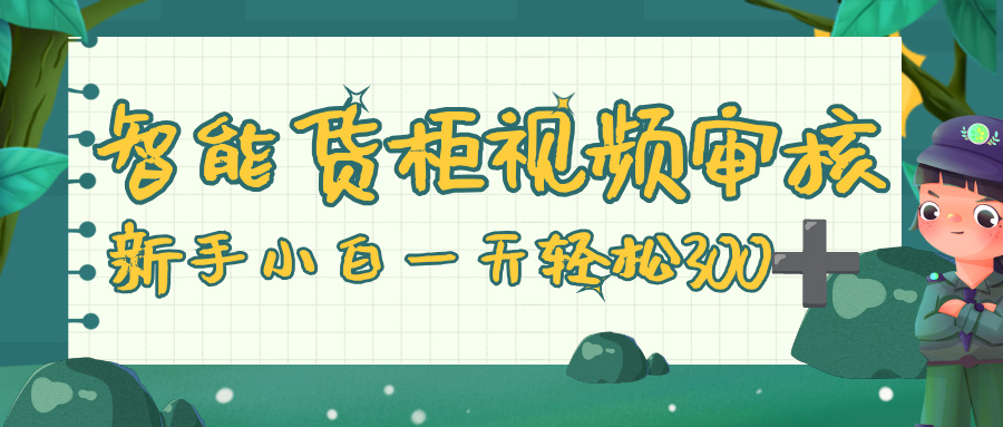 智能货柜视频审核，零门槛，几秒一单，多劳多得，新人小白一天轻松 300+-欧乐副业网