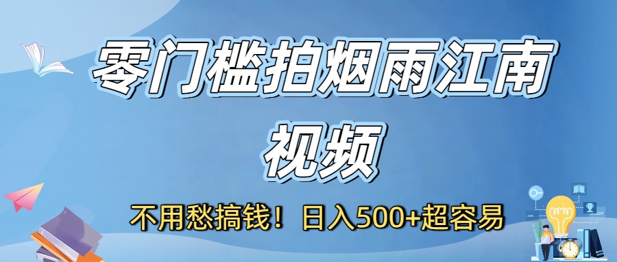 不用愁搞钱！零门槛拍烟雨江南视频，日入500+超容易-欧乐副业网