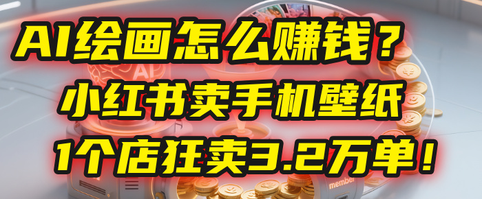 AI绘画怎么赚钱？2025年“手机壁纸”项目：0成本，1个店狂卖3.2万单！(小红书)-欧乐副业网