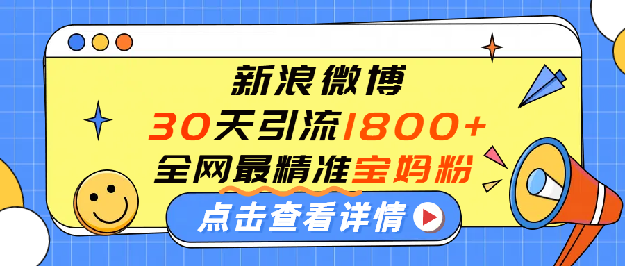 微博30天引流1800+全网最精准“宝妈”！手把手演示！-欧乐副业网