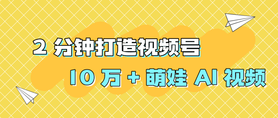 2 分钟打造视频号 10 万 + 萌娃 AI 视频-欧乐副业网