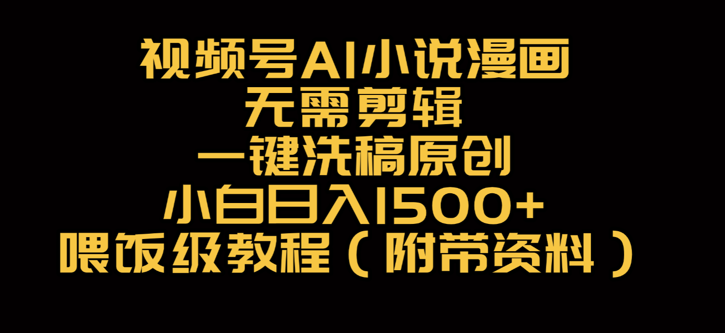 视频号AI小说漫画，无需剪辑，一键洗稿原创，小白日入500+，喂饭级教程-欧乐副业网