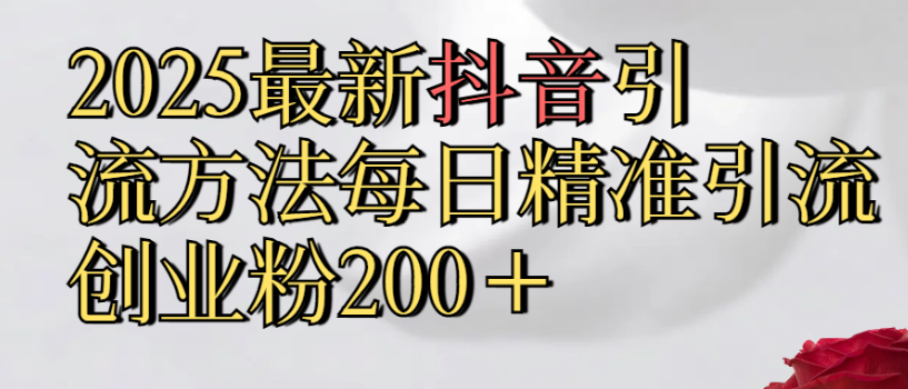 2025最新抖音引流,方法每日精准引流创业粉300＋-欧乐副业网