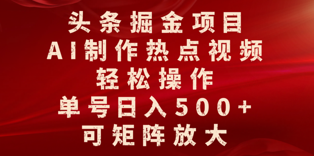 头条掘金项目,AI制作热点视频,轻松操作,单号日入500+,可矩阵放大-欧乐副业网