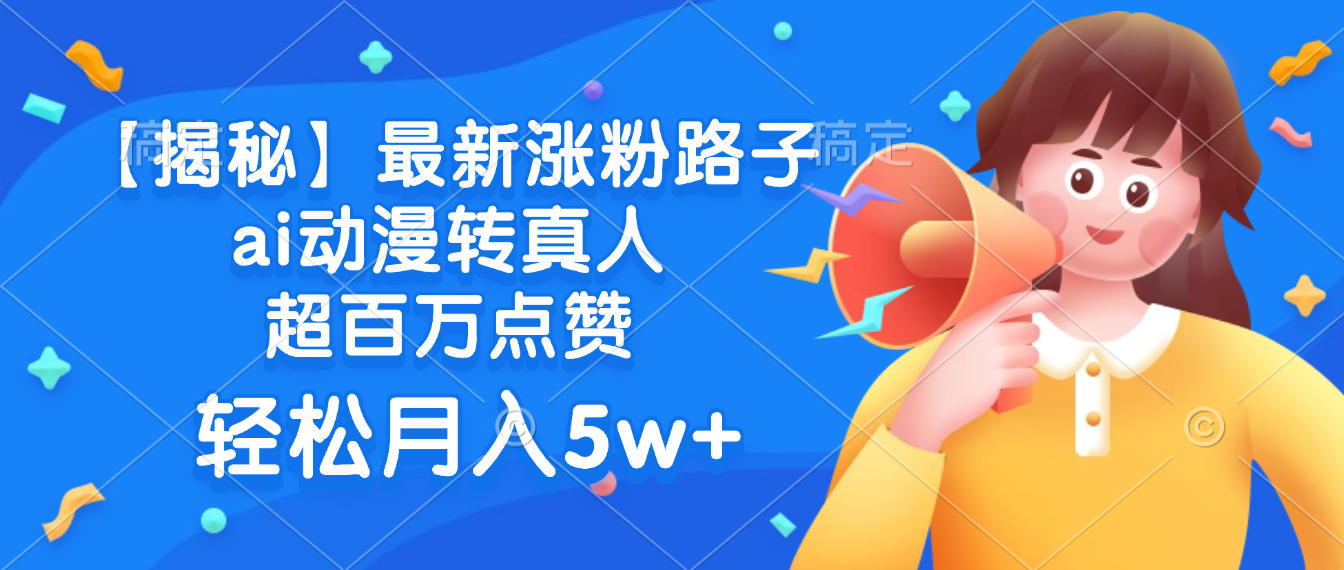 最新涨粉路子，ai动漫转真人，超百万点赞，轻松月入5w+【揭秘】-欧乐副业网