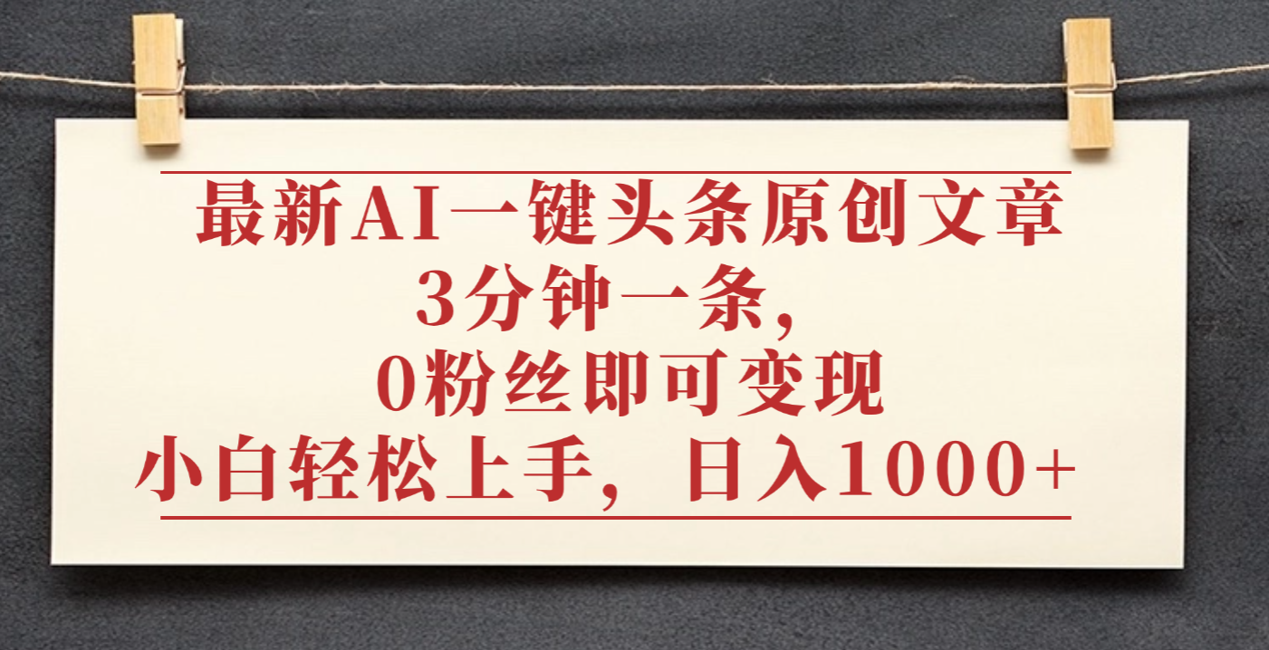 最新AI一键头条原创文章,3分钟一条,0粉丝即可变现,日入1000+-欧乐副业网