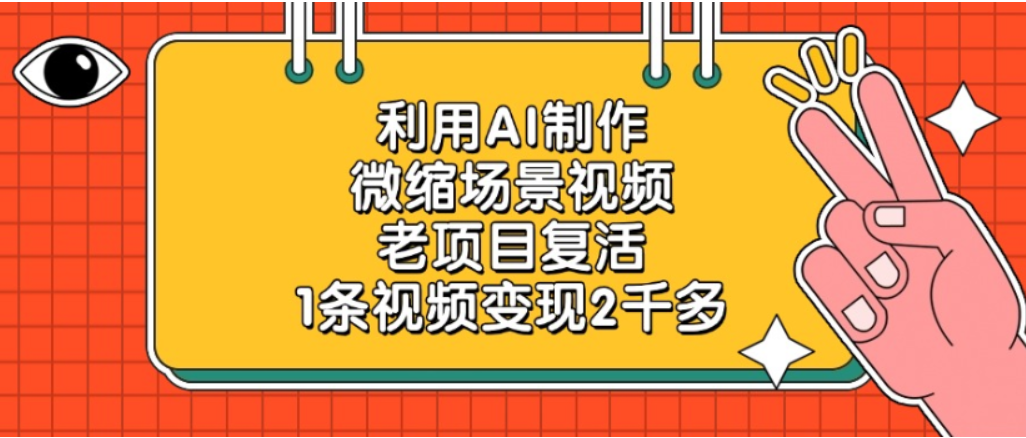 利用AI制作,老项目复活,微缩场景视频,1条视频变现2千多!-欧乐副业网