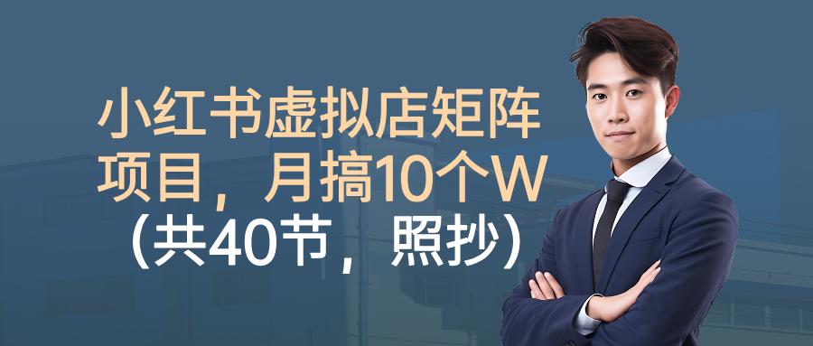 小红书虚拟店矩阵项目,月搞10W(共40节,照抄照做)-欧乐副业网