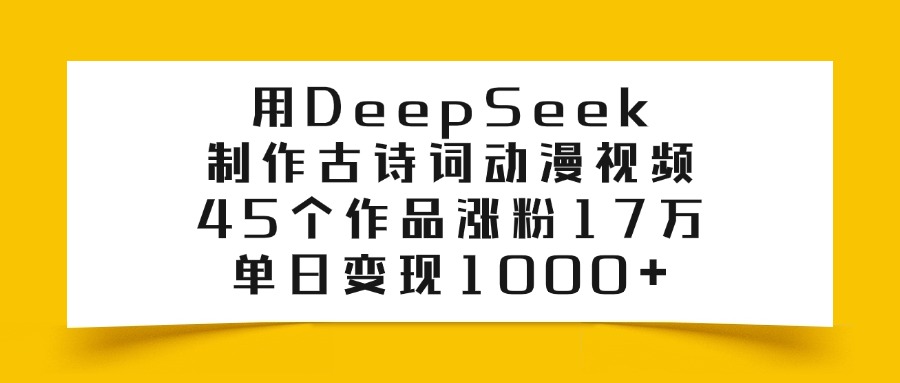 用DeepSeek制作，古诗词动漫视频，45个作品涨粉17万，单日变现1000+-欧乐副业网