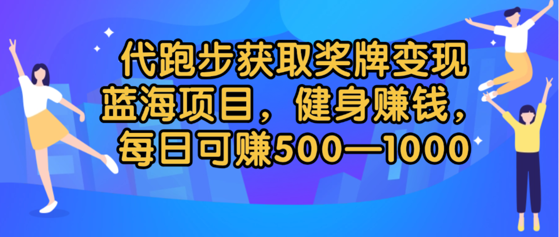 代跑步获取奖牌变现，蓝海项目，健身赚钱，每日可赚500-2000-欧乐副业网