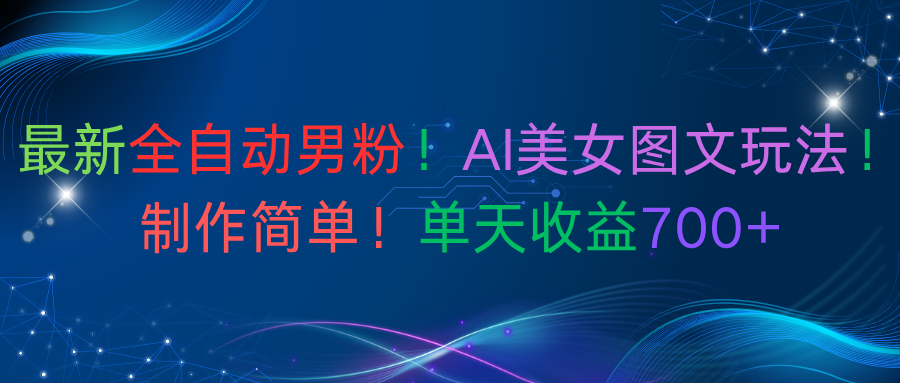 最新全自动男粉！AI美女图文玩法！制作简单！单天收益700+-欧乐副业网