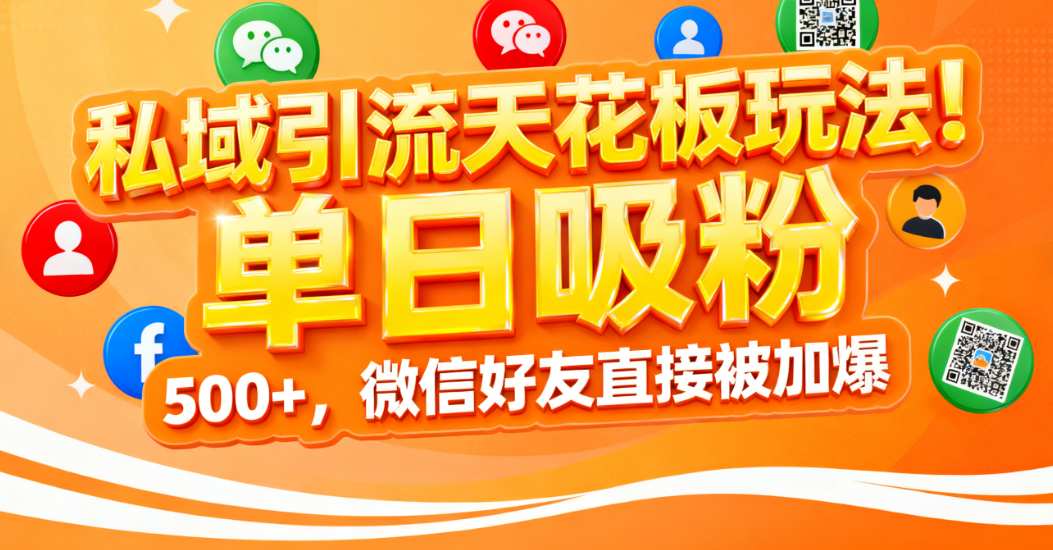 私域引流天花板玩法！单日吸粉 500+，微信好友直接被加爆-欧乐副业网