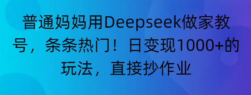 “普通妈妈用Deepseek做家教号，条条热门！日变现1000+的玩法，直接抄作业”-欧乐副业网
