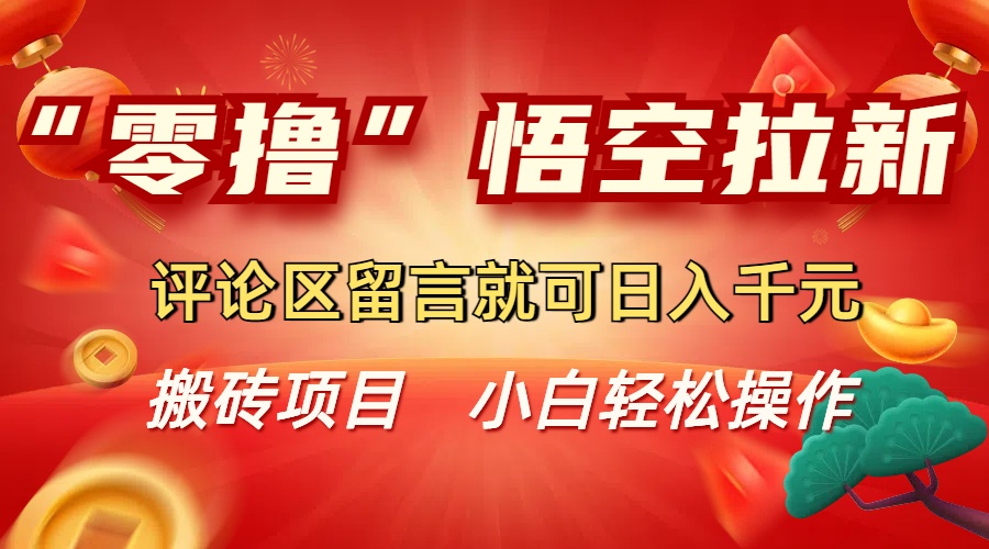 “零撸”悟空拉新玩法，评论区留言就可日入千元-欧乐副业网