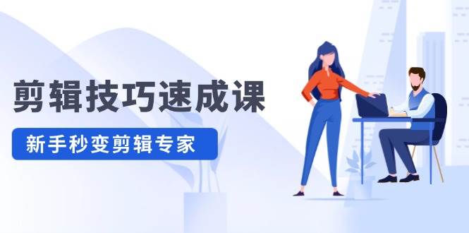 剪辑技巧速成课，高清拍摄+调色 转扇子，建筑-抠图精通，新手秒变剪辑专家-欧乐副业网