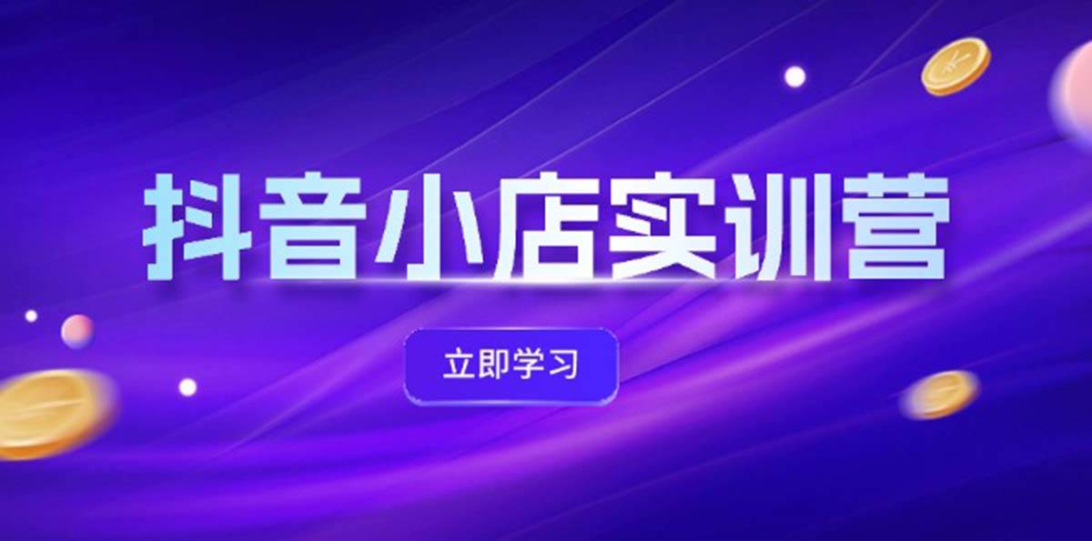 抖音小店最新实训营，提升体验分、商品卡 引流，投流增效，联盟引流秘籍-欧乐副业网