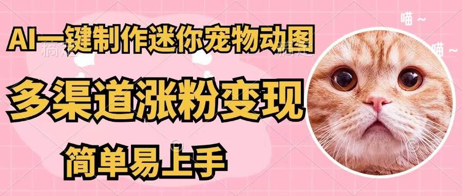 AI一键制作迷你宠物图，五分钟一个成品，多渠道变现，简单易上手-欧乐副业网