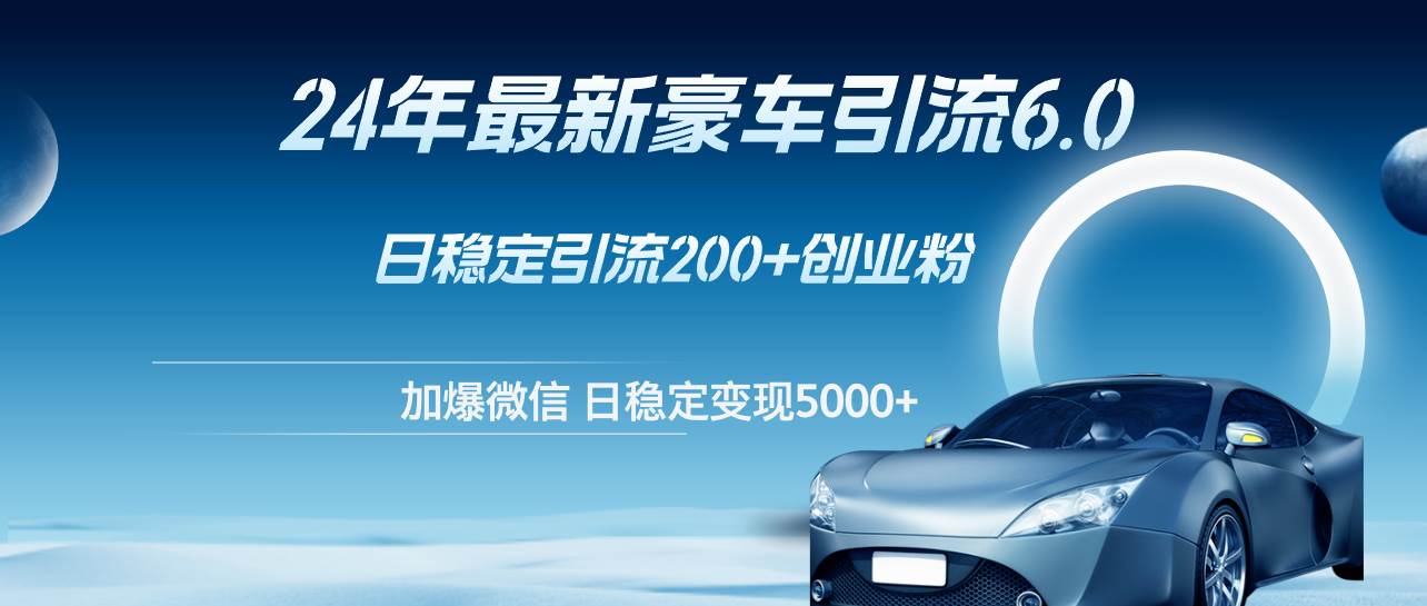 24年最新豪车引流6.0，日引500+创业粉，日稳定变现5000+-欧乐副业网