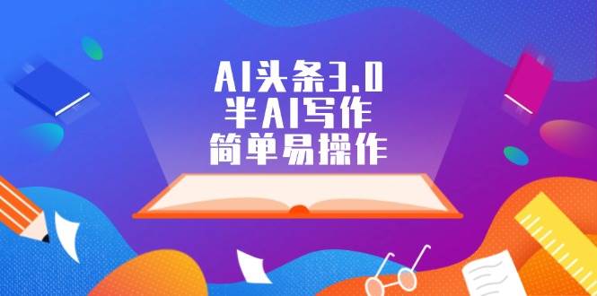 AI头条3.0，半AI写作，简单易操作-欧乐副业网