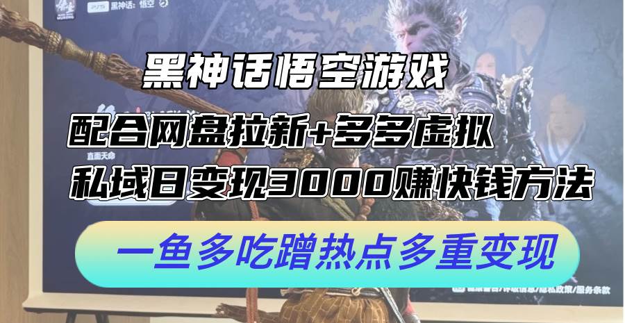 黑神话悟空游戏配合网盘拉新+多多虚拟+私域日变现3000+赚快钱方法。…-欧乐副业网