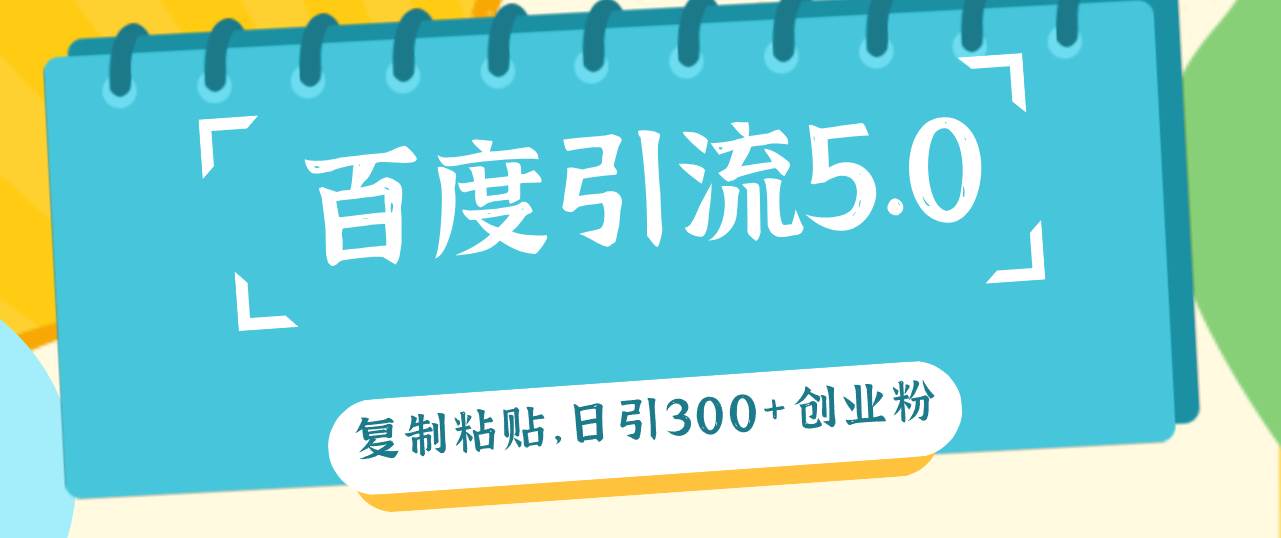 百度引流5.0，复制粘贴，日引300+创业粉，加爆你的微信-欧乐副业网