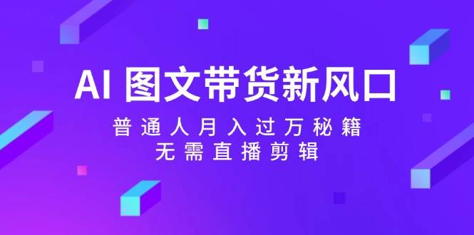 AI 图文带货新风口：普通人月入过万秘籍，无需直播剪辑-欧乐副业网