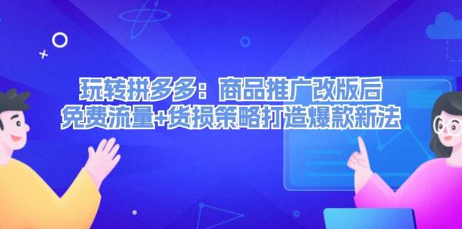 玩转拼多多：商品推广改版后，免费流量+货损策略打造爆款新法（无水印）-欧乐副业网