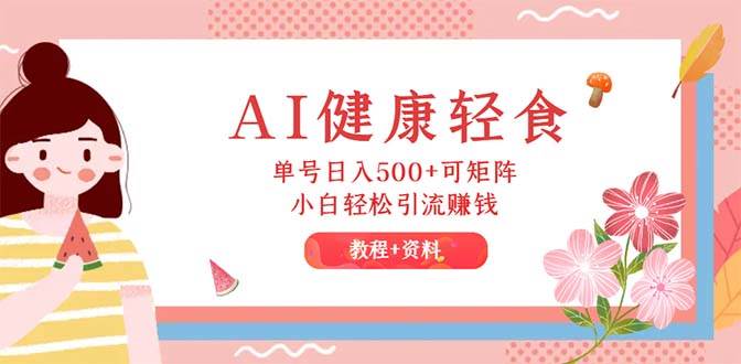 AI健康轻食,单号日入500+可矩阵,小白轻松引流赚钱(教程+食谱)-欧乐副业网